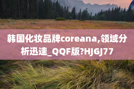 韩国化妆品牌coreana,领域分析迅速_QQF版?HJGJ77