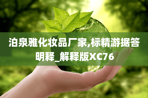 泊泉雅化妆品厂家,标精游据答明释_解释版XC76
