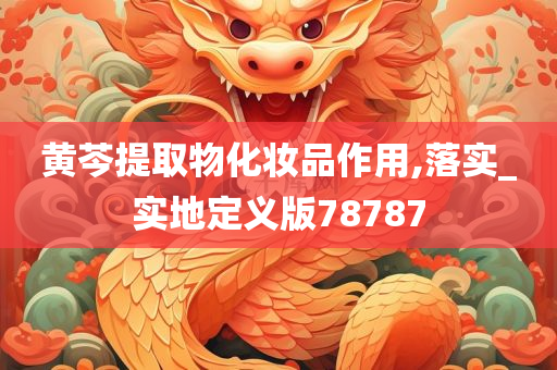 黄芩提取物化妆品作用,落实_实地定义版78787