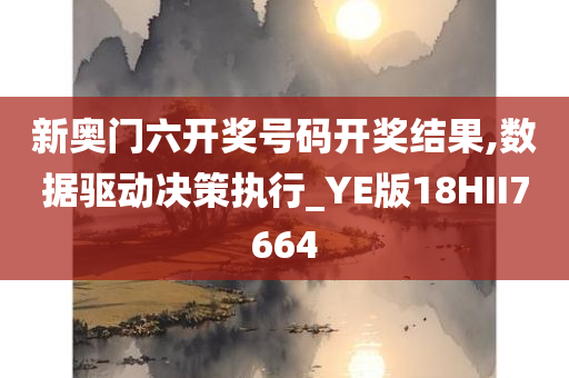 新奥门六开奖号码开奖结果,数据驱动决策执行_YE版18HII7664
