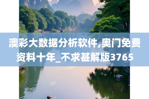 澳彩大数据分析软件,奥门免费资料十年_不求甚解版3765