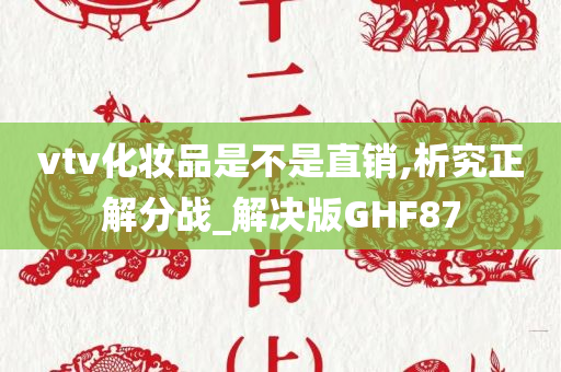 vtv化妆品是不是直销,析究正解分战_解决版GHF87