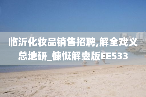 临沂化妆品销售招聘,解全戏义总地研_慷慨解囊版EE533