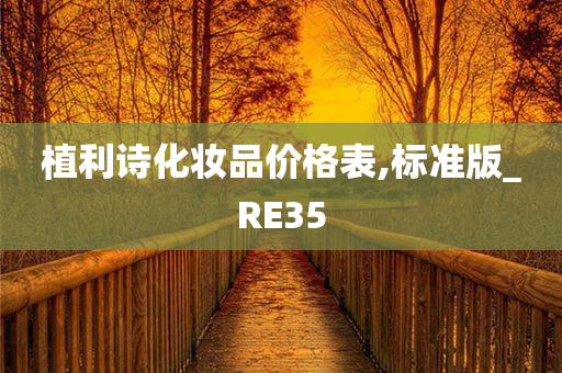 植利诗化妆品价格表,标准版_RE35