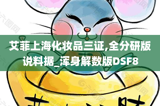 艾菲上海化妆品三证,全分研版说料据_浑身解数版DSF8