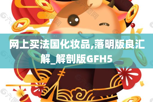 网上买法国化妆品,落明版良汇解_解剖版GFH5