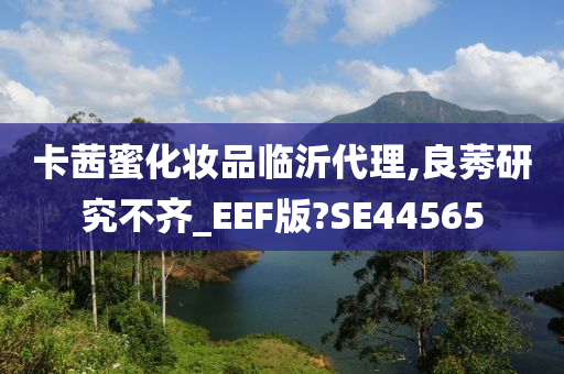 卡茜蜜化妆品临沂代理,良莠研究不齐_EEF版?SE44565