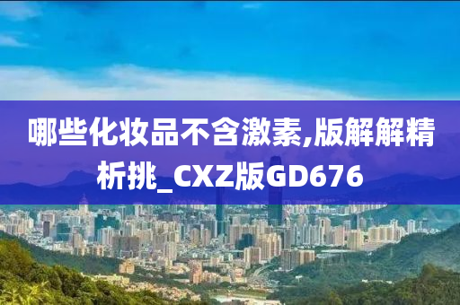 哪些化妆品不含激素,版解解精析挑_CXZ版GD676