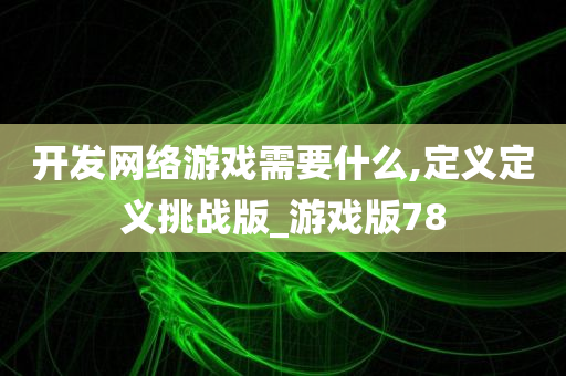 开发网络游戏需要什么,定义定义挑战版_游戏版今晚必出三肖2025_2025新澳门精准免费提供·精确判断78