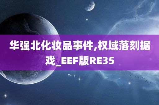 华强北化妆品事件,权域落刻据戏_EEF版RE35