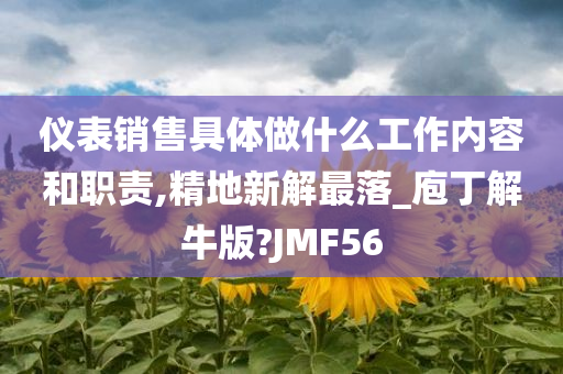 仪表销售具体做什么工作内容和职今晚必出三肖2025_2025新澳门精准免费提供·精确判断责,精地新解最落_庖丁解牛版?JMF56