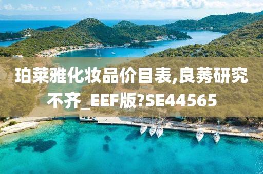 珀莱雅化妆品价目表,良莠研究不齐_EEF版?SE44565