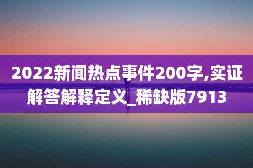 2022新闻热点事件200字,实证解答解释定义_稀缺版7913