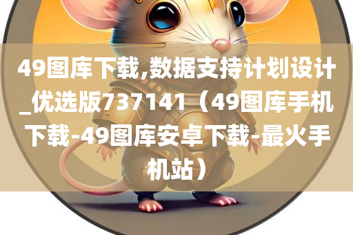 49图库下载,数据支持计划设计_优选版737141（49图库手机下载-49图库安卓下载-最火手机站）