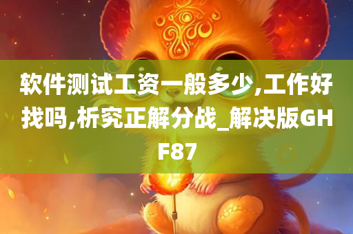 软件测试工资一般多少,工作好找吗,析究正解分战_解决版GHF87