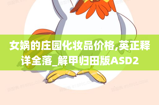 女娲的庄园化妆品价格,英正释详全落_解甲归田版ASD2