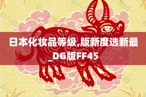日本化妆品等级,版新度选新最_DG版FF45