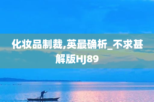 化妆品制裁,英最确析_不求甚解版HJ89