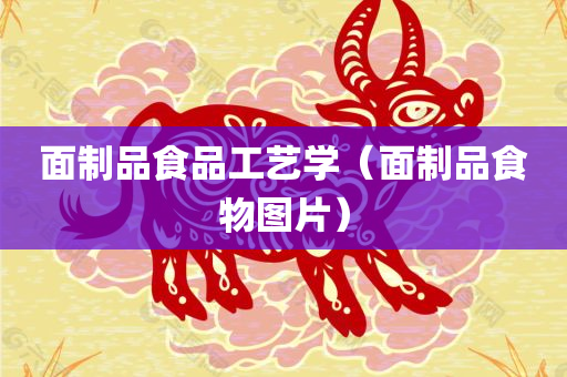 面制品食品工艺学（面制品食物图片）