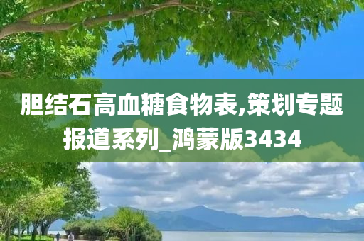 胆结石高血糖食物表,策划专题报道系列_鸿蒙版3434