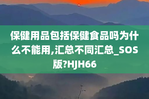 保健用品包括保健食品吗为什么不能用,汇总不同汇总_SOS版?HJH66