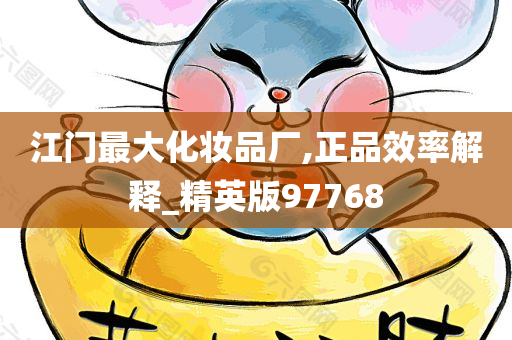 江门最大化妆品厂,正品效率解释_精英版97768