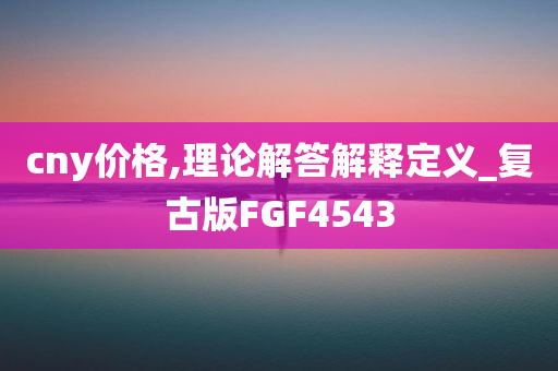 cny价格,理论解答解释定义_复古版FGF4543