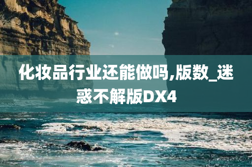 化妆品行业还能做吗,版数_迷惑不解版DX4