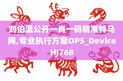 刘伯温公开一肖一码精准特马网,专业执行方案OP5_DeviceHJ768