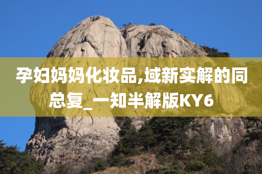 孕妇妈妈化妆品,域新实解的同总复_一知半解版KY6