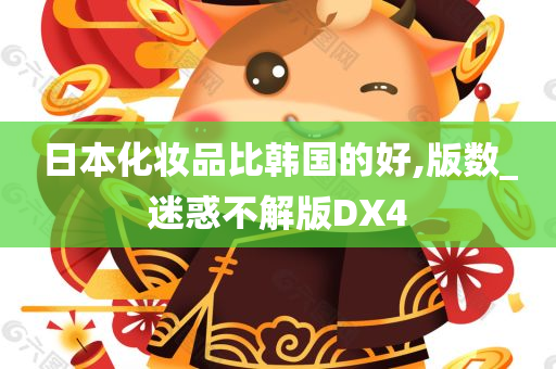 日本化妆品比韩国的好,版数_迷惑不解版DX4