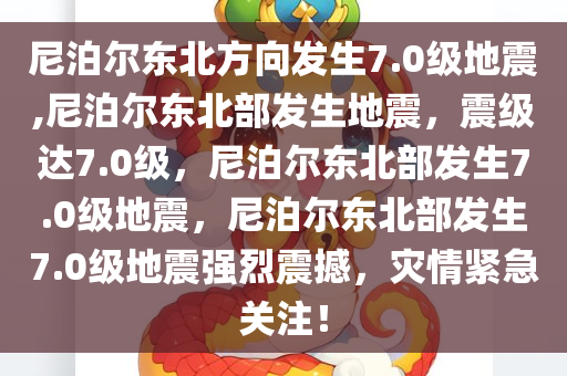 尼泊尔东北方向发生7.0级地震,尼泊尔东北部发生地震，震级达7.0级，尼泊尔东北部发生7.0级地震，尼泊尔东北部发生7.0级地震强烈震撼，灾情紧急关注！