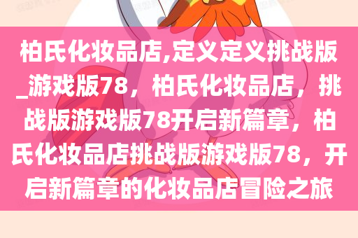 柏氏化妆品店,定义定义挑战版_游戏版78，柏氏化妆品店，挑战版游戏版78开启新篇章，柏氏化妆品店挑战版游戏版78，开启新篇章的化妆品店冒险之旅