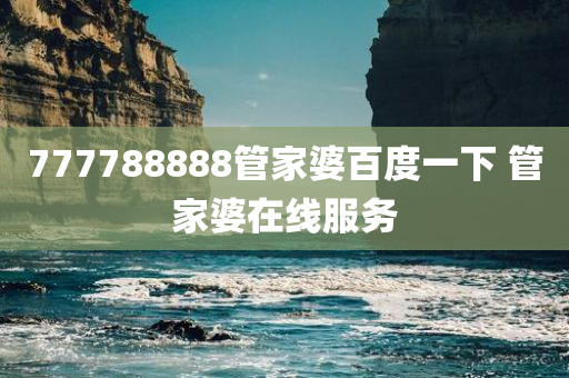 777788888管家婆百度一下 管家婆在线服务