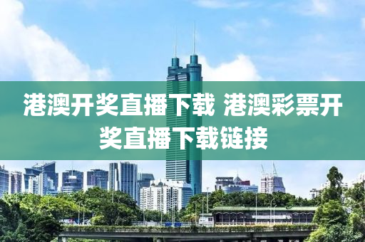 港澳开奖直播下载 港澳彩票开奖直播下载链接