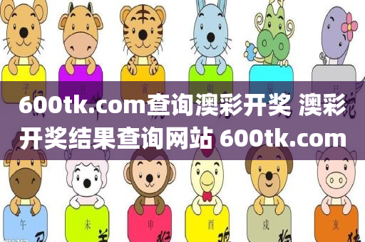 600tk.com查询澳彩开奖 澳彩开奖结果查询网站 600tk.com