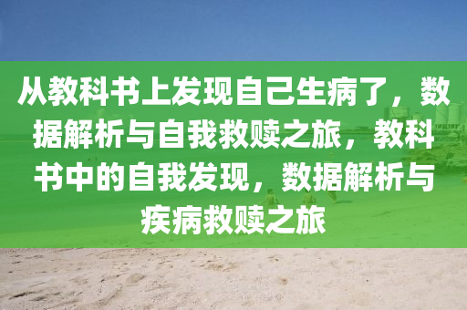 从教科书上发现自己生病了，数据解析与自我救赎之旅，教科书中的自我发现，数据解析与疾病救赎之旅