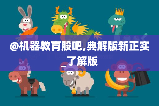 @机器教育股吧,典解版新正实_了解版