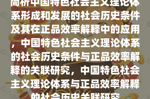 简析中国特色社会主义理论体系形成和发展的社会历史条件及其在正品效率解释中的应用，中国特色社会主义理论体系的社会历史条件与正品效率解释的关联研究，中国特色社会主义理论体系与正品效率解释的社会历史关联研究