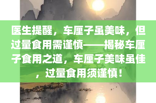 医生提醒，车厘子虽美味，但过量食用需谨慎——揭秘车厘子食用之道，车厘子美味虽佳，过量食用须谨慎！今晚必出三肖2025_2025新澳门精准免费提供·精确判断