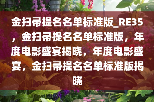 金扫帚提名名单标准版_RE35，金扫帚提名名单标准版，年度电影盛宴揭晓，年度电影盛宴，金扫帚提名名单标准版揭晓