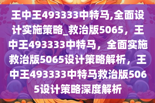 王中王493333中特马,全面设计实施策略_救治版5065，王中王493333中特马，全面实施救治版5065设计策略解析，王中王493333中特马救治版5065设计策略深度解析