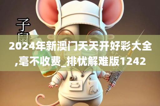 2024年新澳门天天开好彩大全,毫不收费_排忧解难版1242