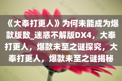 《大奉打更人》为何未能成为爆款版数_迷惑不解版DX4，大奉打更人，爆款未至之谜探究，大奉打更人，爆款未至之谜揭秘今晚必出三肖2025_2025新澳门精准免费提供·精确判断