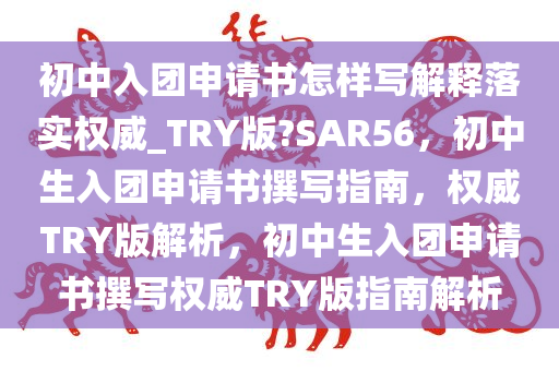 初中入团申请书怎样写解释落实权威_TRY版?SAR56，初中生入团申请书撰写指南，权威TRY版解析，初中生入团申请书撰写权威TRY版指南解析