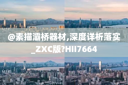 @素描灞桥器材,深度详析落实_ZXC版?HII7664