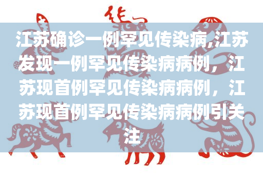 江苏确诊一例罕见传染病,江苏发现一例罕见传染病病例，江苏现首例罕见传染病病例，江苏现首例罕见传染病病例引关注