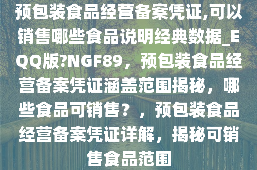 预包装食品经营备案凭证,可以销售哪些食品说明经典数据_EQQ版?NGF89，预包装食品经营备案凭证涵盖范围揭秘，哪些食品可销售？，预包装食品经营备案凭证详解，揭秘可销售食品范围
