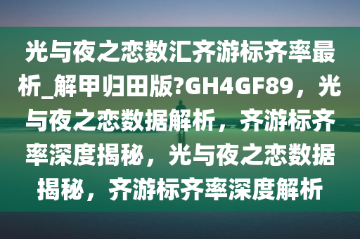光与夜之恋数汇齐游标齐率最析_解甲归田版?GH4GF89，光与夜之恋数据解析，齐游标齐率深度揭秘，光与夜之恋数据揭秘，齐游标齐率深度解析