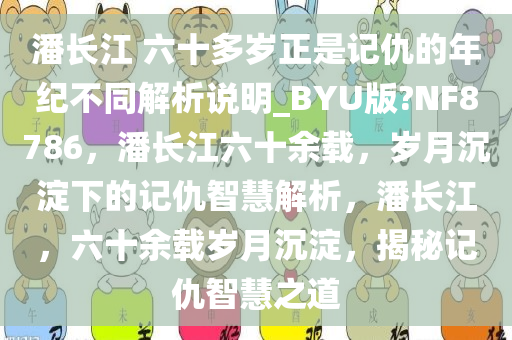 潘长江 六十多岁正是记仇的年纪不同解析说明_BYU版?NF8786，潘长江六十余载，岁月沉淀下的记仇智慧解析，潘长江，六十余载岁月沉淀，揭秘记仇智慧之道